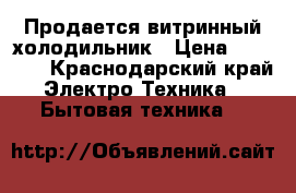 Продается витринный холодильник › Цена ­ 12 000 - Краснодарский край Электро-Техника » Бытовая техника   